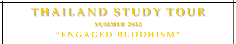 Thailand Study Tour
Summer 2012
“Engaged Buddhism”